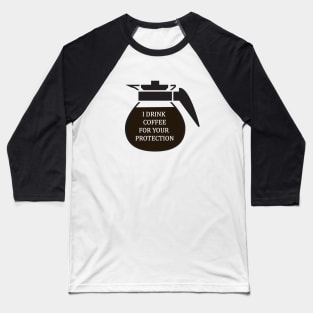 I Drink coffee for your protection Baseball T-Shirt